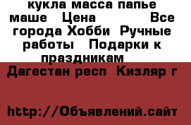 кукла масса папье маше › Цена ­ 1 000 - Все города Хобби. Ручные работы » Подарки к праздникам   . Дагестан респ.,Кизляр г.